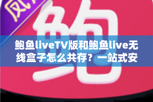 鲍鱼liveTV版和鲍鱼live无线盒子怎么共存?一站式安装配置全攻略 鲍鱼liveTV版和鲍鱼live无线盒子怎么共存?一站式安装配置全攻略