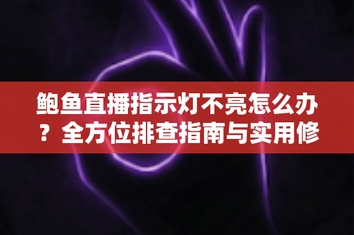 鲍鱼直播指示灯不亮怎么办？全方位排查指南与实用修复技巧