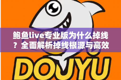 鲍鱼live专业版为什么掉线？全面解析掉线根源与高效解决攻略