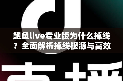 鲍鱼live专业版为什么掉线？全面解析掉线根源与高效解决攻略