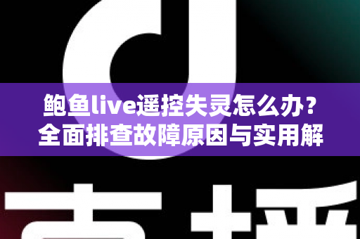 鲍鱼live遥控失灵怎么办?全面排查故障原因与实用解决指南 鲍鱼live遥控失灵怎么办?全面排查故障原因与实用解决指南