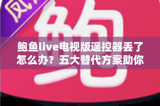 鲍鱼live电视版遥控器丢了怎么办？五大替代方案助你快速恢复观影体验
