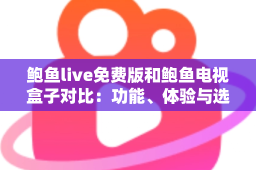 鲍鱼live免费版和鲍鱼电视盒子对比：功能、体验与选购全指南