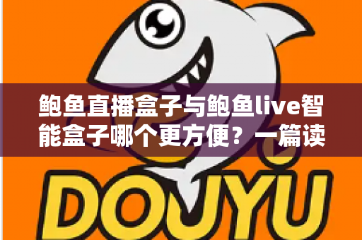 鲍鱼直播盒子与鲍鱼live智能盒子哪个更方便？一篇读懂选购要点与真实使用体验