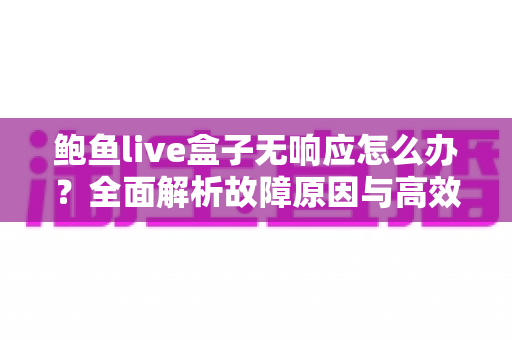 鲍鱼live盒子无响应怎么办?全面解析故障原因与高效解决方法,让您的观影体验快速恢复流畅 鲍鱼live盒子无响应怎么办?全面解析故障原因与高效解决方法,让您的观影体验快速恢复流畅