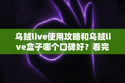 乌贼live使用攻略和乌贼live盒子哪个口碑好?看完这篇选型指南再决定也不迟 乌贼live使用攻略和乌贼live盒子哪个口碑好?看完这篇选型指南再决定也不迟