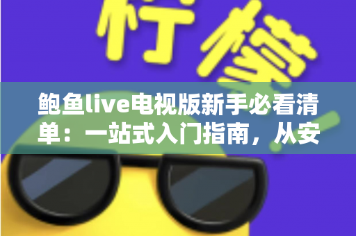 鲍鱼live电视版新手必看清单:一站式入门指南,从安装到进阶轻松玩转大屏直播 鲍鱼live电视版新手必看清单:一站式入门指南,从安装到进阶轻松玩转大屏直播