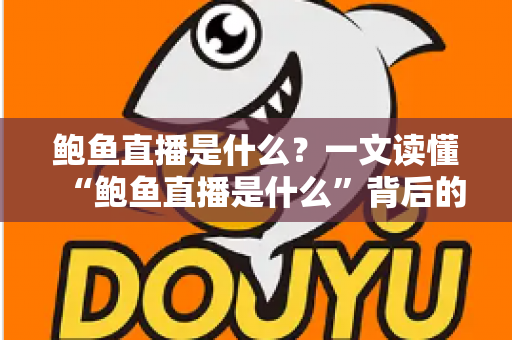 鲍鱼直播是什么？一文读懂“鲍鱼直播是什么”背后的真相、风险与防范指南
