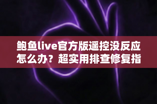 鲍鱼live官方版遥控没反应怎么办?超实用排查修复指南,轻松找回流畅操作体验 鲍鱼live官方版遥控没反应怎么办?超实用排查修复指南,轻松找回流畅操作体验