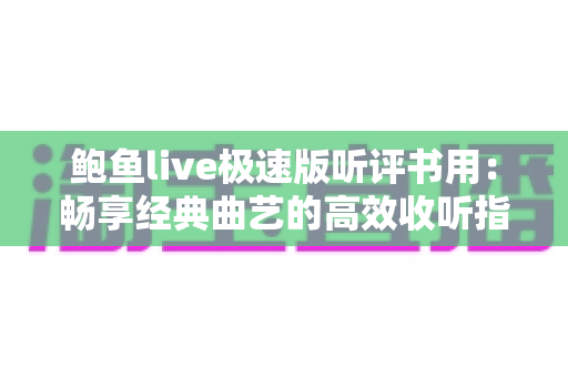 鲍鱼live极速版听评书用:畅享经典曲艺的高效收听指南与全面体验解析 鲍鱼live极速版听评书用:畅享经典曲艺的高效收听指南与全面体验解析