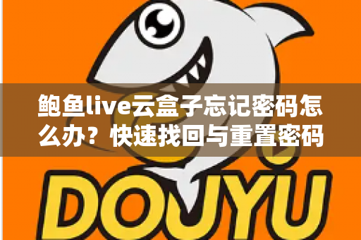 鲍鱼live云盒子忘记密码怎么办?快速找回与重置密码的完整实用指南 鲍鱼live云盒子忘记密码怎么办?快速找回与重置密码的完整实用指南