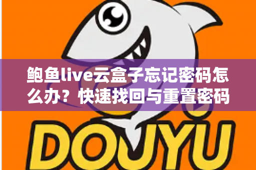 鲍鱼live云盒子忘记密码怎么办?快速找回与重置密码的完整实用指南 鲍鱼live云盒子忘记密码怎么办?快速找回与重置密码的完整实用指南
