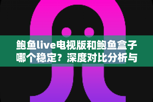 鲍鱼live电视版和鲍鱼盒子哪个稳定？深度对比分析与选择指南