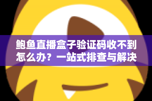 鲍鱼直播盒子验证码收不到怎么办？一站式排查与解决全攻略