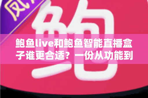 鲍鱼live和鲍鱼智能直播盒子谁更合适?一份从功能到成本的全面对比指南 鲍鱼live和鲍鱼智能直播盒子谁更合适?一份从功能到成本的全面对比指南