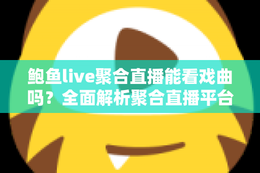 鲍鱼live聚合直播能看戏曲吗？全面解析聚合直播平台的戏曲观看体验与实用指南