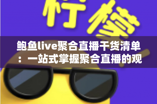 鲍鱼live聚合直播干货清单：一站式掌握聚合直播的观看技巧、安全指南与避坑全攻略
