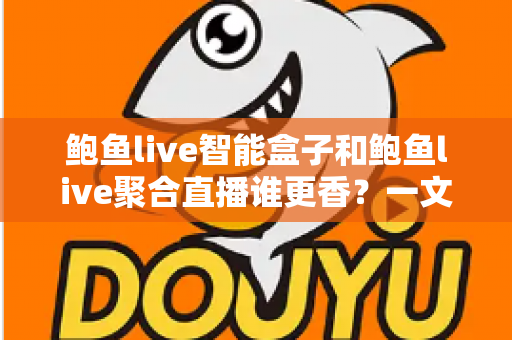 鲍鱼live智能盒子和鲍鱼live聚合直播谁更香?一文看懂两大观影方案的核心差异与选购指南 鲍鱼live智能盒子和鲍鱼live聚合直播谁更香?一文看懂两大观影方案的核心差异与选购指南