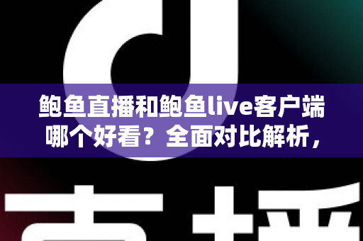 鲍鱼直播和鲍鱼live客户端哪个好看?全面对比解析,帮你选出更佳的观看体验 鲍鱼直播和鲍鱼live客户端哪个好看?全面对比解析,帮你选出更佳的观看体验