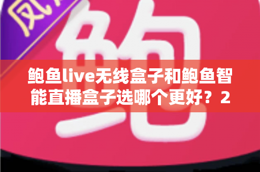 鲍鱼live无线盒子和鲍鱼智能直播盒子选哪个更好?2025年全面选购对比指南,帮你找到最适合的直播装备 鲍鱼live无线盒子和鲍鱼智能直播盒子选哪个更好?2025年全面选购对比指南,帮你找到最适合的直播装备