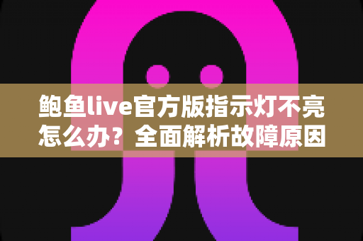 鲍鱼live官方版指示灯不亮怎么办？全面解析故障原因与快速排查解决方案