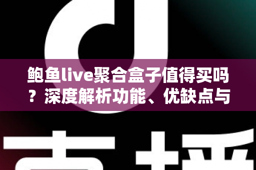 鲍鱼live聚合盒子值得买吗?深度解析功能、优缺点与选购建议 鲍鱼live聚合盒子值得买吗?深度解析功能、优缺点与选购建议