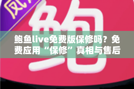 鲍鱼live免费版保修吗？免费应用“保修”真相与售后保障全解析