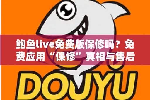 鲍鱼live免费版保修吗？免费应用“保修”真相与售后保障全解析