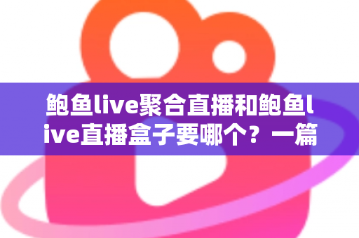 鲍鱼live聚合直播和鲍鱼live直播盒子要哪个?一篇文章帮你理清选择思路 鲍鱼live聚合直播和鲍鱼live直播盒子要哪个?一篇文章帮你理清选择思路