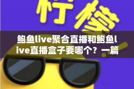 鲍鱼live聚合直播和鲍鱼live直播盒子要哪个?一篇文章帮你理清选择思路 鲍鱼live聚合直播和鲍鱼live直播盒子要哪个?一篇文章帮你理清选择思路