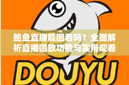 鲍鱼直播能回看吗？全面解析直播回放功能与实用观看指南