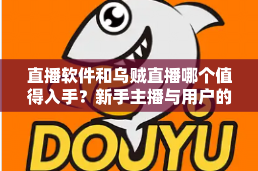 直播软件和乌贼直播哪个值得入手?新手主播与用户的选型对比全攻略 直播软件和乌贼直播哪个值得入手?新手主播与用户的选型对比全攻略