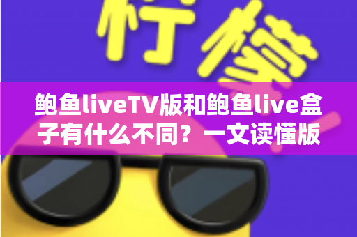 鲍鱼liveTV版和鲍鱼live盒子有什么不同?一文读懂版本差异,选对设备观影更畅快 鲍鱼liveTV版和鲍鱼live盒子有什么不同?一文读懂版本差异,选对设备观影更畅快