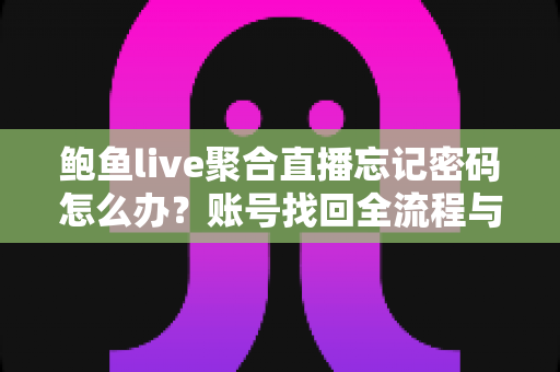 鲍鱼live聚合直播忘记密码怎么办？账号找回全流程与安全防护实用指南