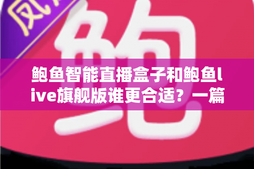 鲍鱼智能直播盒子和鲍鱼live旗舰版谁更合适?一篇帮你快速做决定的直播装备选购指南 鲍鱼智能直播盒子和鲍鱼live旗舰版谁更合适?一篇帮你快速做决定的直播装备选购指南