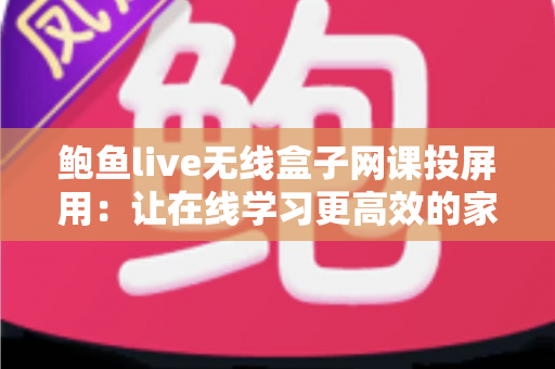 鲍鱼live无线盒子网课投屏用:让在线学习更高效的家庭投屏解决方案指南 鲍鱼live无线盒子网课投屏用:让在线学习更高效的家庭投屏解决方案指南