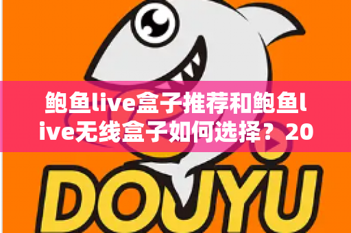 鲍鱼live盒子推荐和鲍鱼live无线盒子如何选择?2025最新选购攻略与避坑指南 鲍鱼live盒子推荐和鲍鱼live无线盒子如何选择?2025最新选购攻略与避坑指南