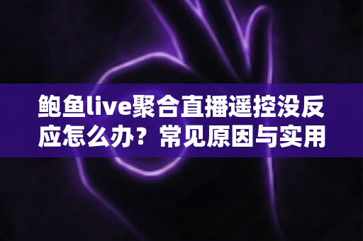 鲍鱼live聚合直播遥控没反应怎么办？常见原因与实用解决方案全解析
