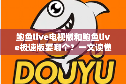 鲍鱼live电视版和鲍鱼live极速版要哪个?一文读懂两大版本差异,选对不踩坑 鲍鱼live电视版和鲍鱼live极速版要哪个?一文读懂两大版本差异,选对不踩坑