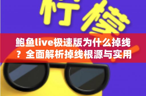 鲍鱼live极速版为什么掉线?全面解析掉线根源与实用修复技巧,助你畅享稳定流畅的观看体验 鲍鱼live极速版为什么掉线?全面解析掉线根源与实用修复技巧,助你畅享稳定流畅的观看体验