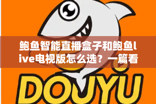 鲍鱼智能直播盒子和鲍鱼live电视版怎么选？一篇看懂差异的选购全攻略