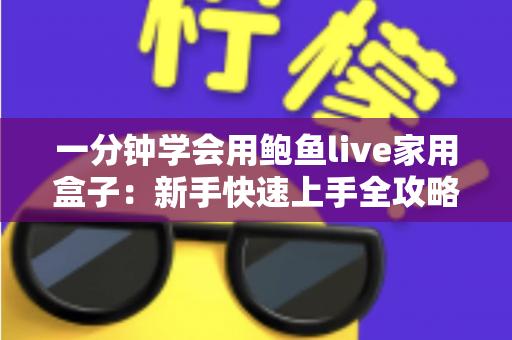 一分钟学会用鲍鱼live家用盒子:新手快速上手全攻略,轻松畅享家庭影音新体验 一分钟学会用鲍鱼live家用盒子:新手快速上手全攻略,轻松畅享家庭影音新体验