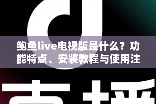 鲍鱼live电视版是什么？功能特点、安装教程与使用注意事项全解析