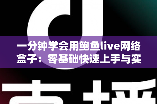 一分钟学会用鲍鱼live网络盒子：零基础快速上手与实用技巧全攻略