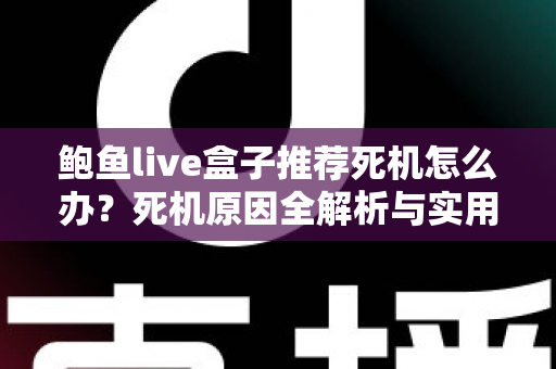 鲍鱼live盒子推荐死机怎么办?死机原因全解析与实用解决指南 鲍鱼live盒子推荐死机怎么办?死机原因全解析与实用解决指南