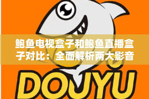 鲍鱼电视盒子和鲍鱼直播盒子对比:全面解析两大影音方案,帮你选对家庭观影神器 鲍鱼电视盒子和鲍鱼直播盒子对比:全面解析两大影音方案,帮你选对家庭观影神器