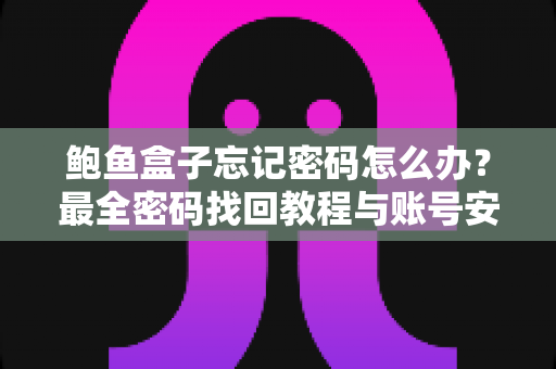 鲍鱼盒子忘记密码怎么办？最全密码找回教程与账号安全防护指南