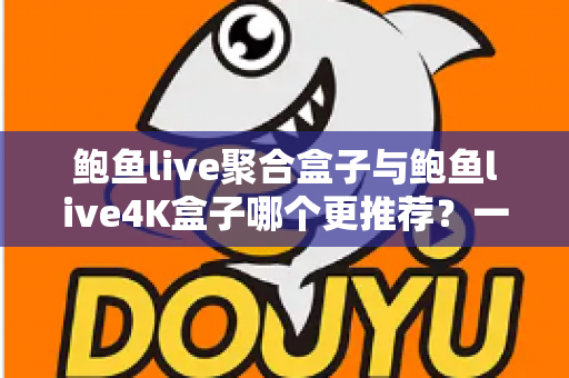 鲍鱼live聚合盒子与鲍鱼live4K盒子哪个更推荐?一篇文章帮你选对不选贵 鲍鱼live聚合盒子与鲍鱼live4K盒子哪个更推荐?一篇文章帮你选对不选贵