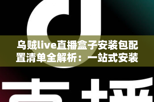 乌贼live直播盒子安装包配置清单全解析:一站式安装与配置指南,助你快速上手直播盒子 乌贼live直播盒子安装包配置清单全解析:一站式安装与配置指南,助你快速上手直播盒子