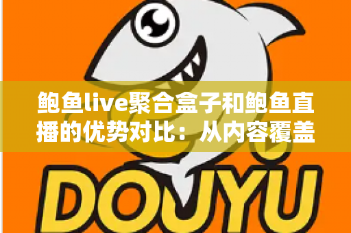 鲍鱼live聚合盒子和鲍鱼直播的优势对比:从内容覆盖到使用成本,一文看懂两种观看方案谁更适合你 鲍鱼live聚合盒子和鲍鱼直播的优势对比:从内容覆盖到使用成本,一文看懂两种观看方案谁更适合你
